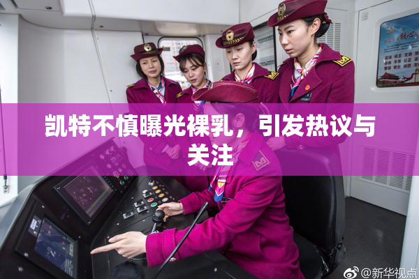 凯特不慎曝光裸乳，引发热议与关注