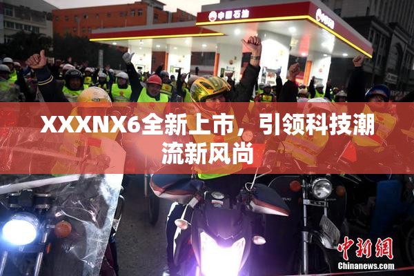 XXXNX6全新上市，引领科技潮流新风尚