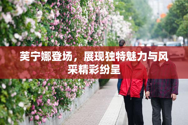 芙宁娜登场，展现独特魅力与风采精彩纷呈