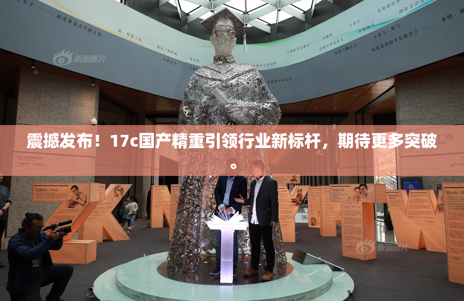 震撼发布！17c国产精重引领行业新标杆，期待更多突破。