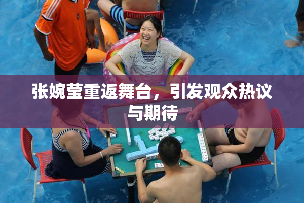 张婉莹重返舞台，引发观众热议与期待