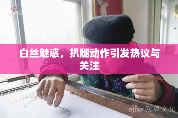 白丝魅惑，扒腿动作引发热议与关注