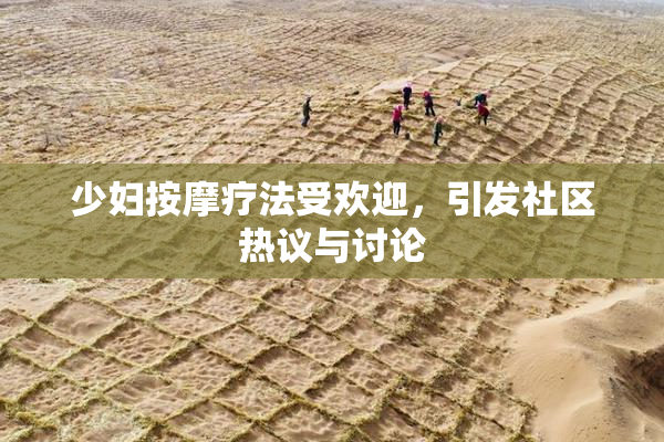 少妇按摩疗法受欢迎，引发社区热议与讨论
