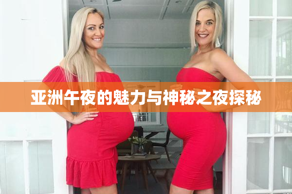 亚洲午夜的魅力与神秘之夜探秘