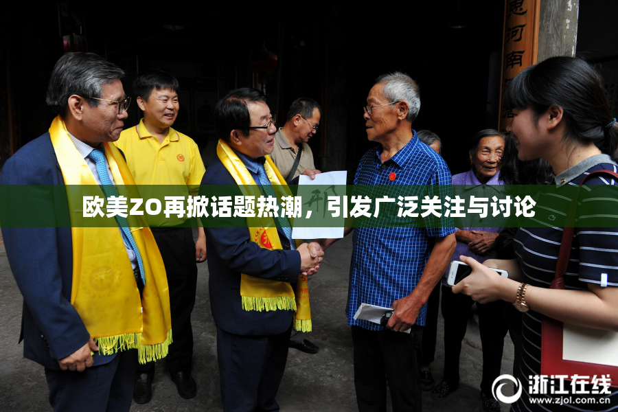 欧美ZO再掀话题热潮，引发广泛关注与讨论