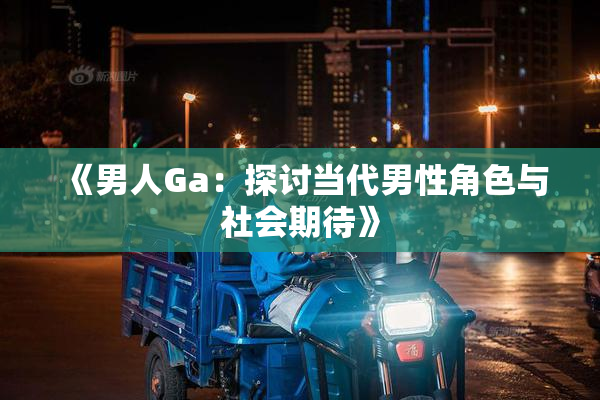 《男人Ga：探讨当代男性角色与社会期待》