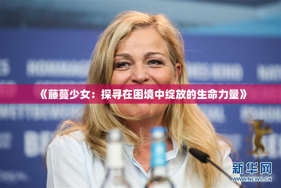 《藤蔓少女：探寻在困境中绽放的生命力量》