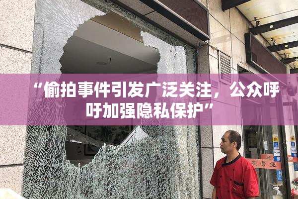 “偷拍事件引发广泛关注，公众呼吁加强隐私保护”