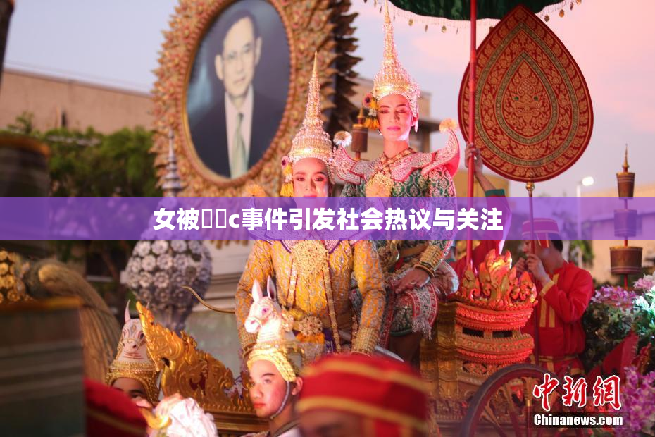 女被❌‌c事件引发社会热议与关注