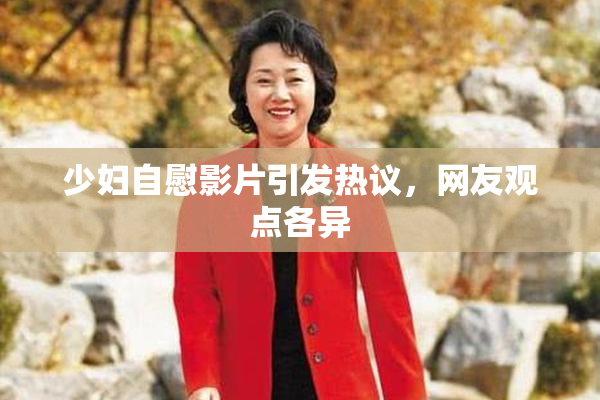 少妇自慰影片引发热议，网友观点各异