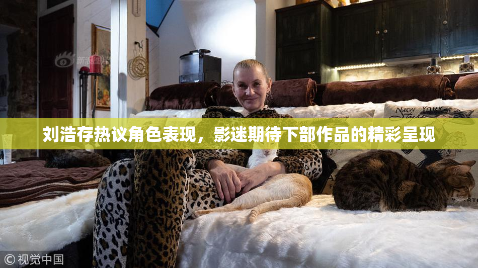 刘浩存热议角色表现，影迷期待下部作品的精彩呈现
