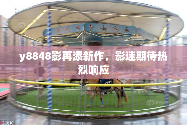 y8848影再添新作，影迷期待热烈响应
