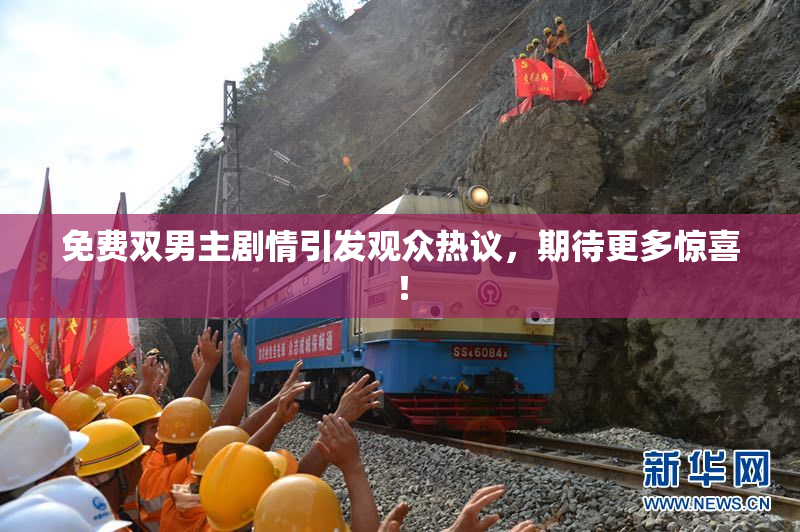 免费双男主剧情引发观众热议，期待更多惊喜！