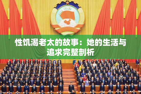 性饥渴老太的故事：她的生活与追求完整剖析