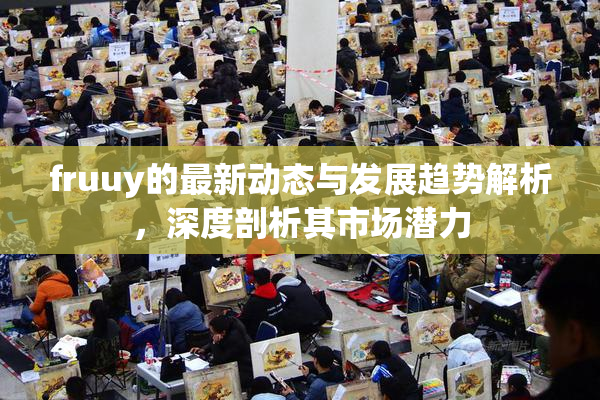 fruuy的最新动态与发展趋势解析，深度剖析其市场潜力