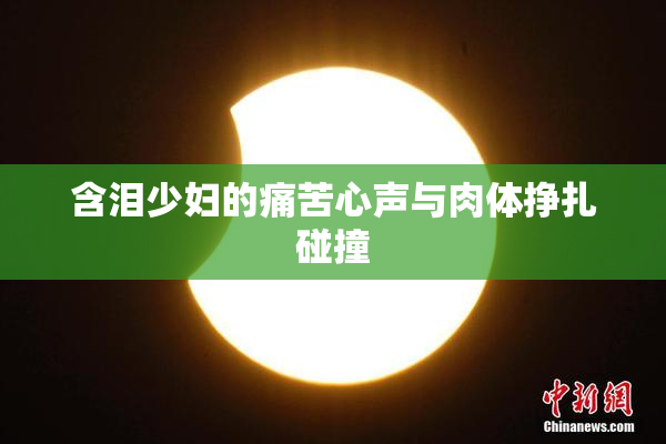 含泪少妇的痛苦心声与肉体挣扎碰撞
