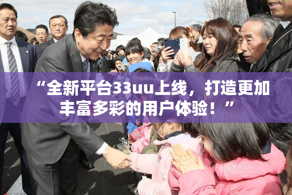 “全新平台33uu上线，打造更加丰富多彩的用户体验！”