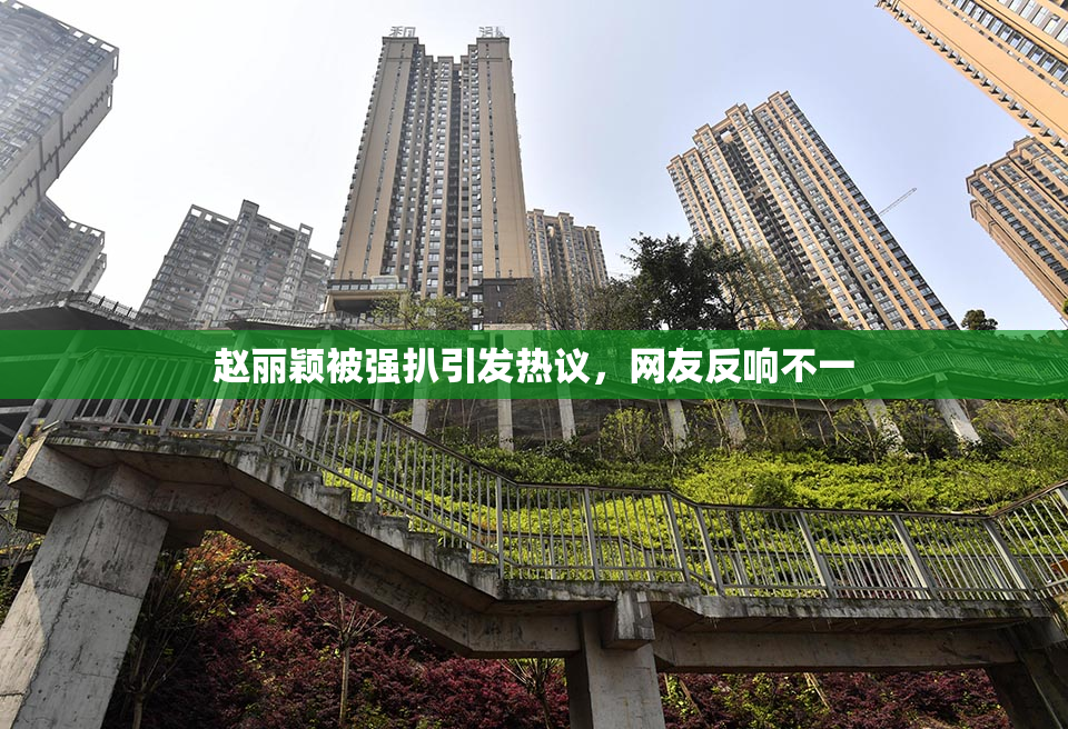 赵丽颖被强扒引发热议，网友反响不一