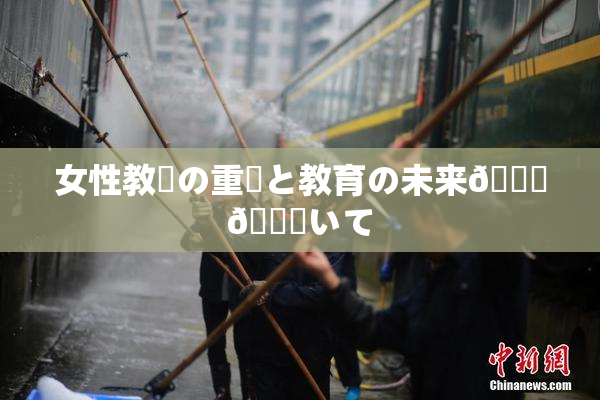 女性教師の重責と教育の未来🎆😚いて