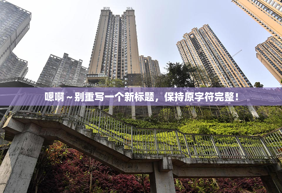 嗯啊～别重写一个新标题，保持原字符完整！