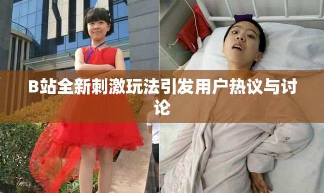 B站全新刺激玩法引发用户热议与讨论