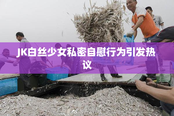 JK白丝少女私密自慰行为引发热议