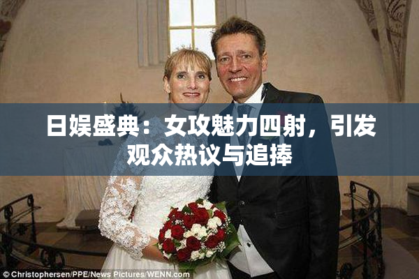 日娱盛典：女攻魅力四射，引发观众热议与追捧