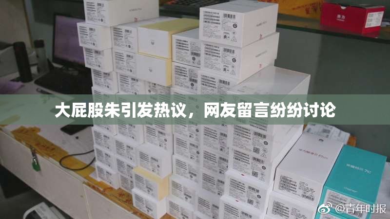 大屁股朱引发热议，网友留言纷纷讨论
