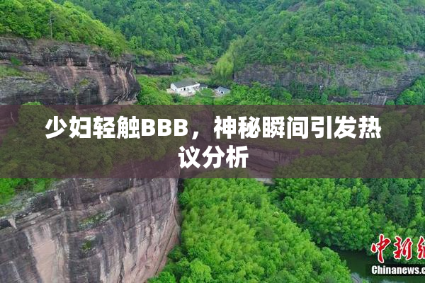少妇轻触BBB，神秘瞬间引发热议分析