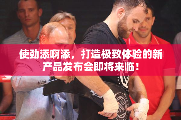 使劲添啊添，打造极致体验的新产品发布会即将来临！
