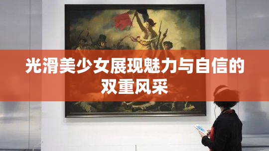 光滑美少女展现魅力与自信的双重风采