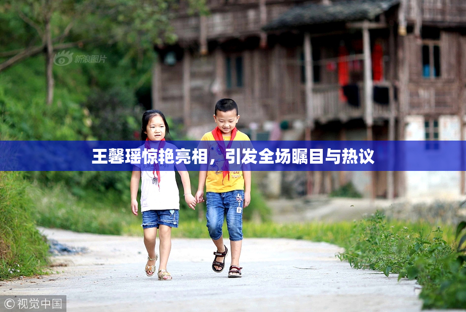 王馨瑶惊艳亮相，引发全场瞩目与热议