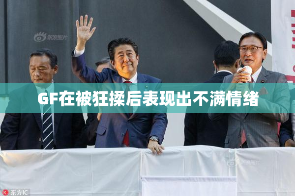 GF在被狂揉后表现出不满情绪
