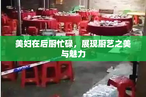 美妇在后厨忙碌，展现厨艺之美与魅力