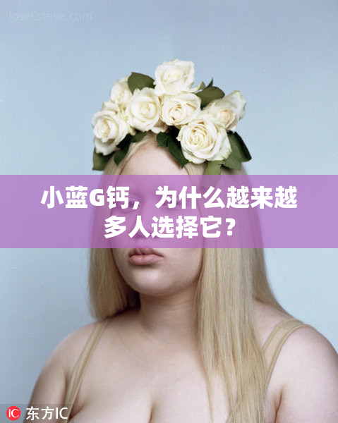 小蓝G钙，为什么越来越多人选择它？