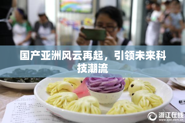 国产亚洲风云再起，引领未来科技潮流