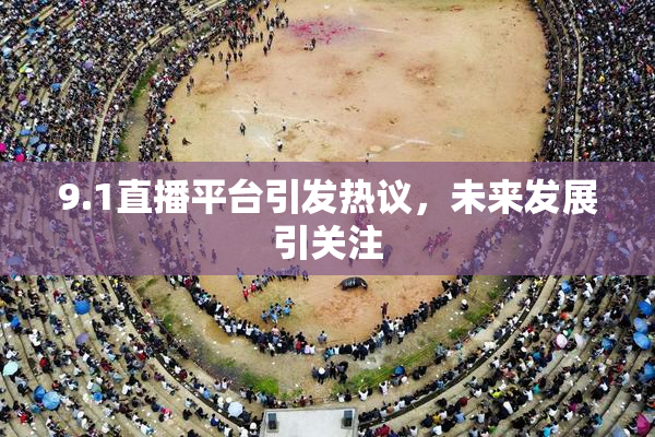 9.1直播平台引发热议，未来发展引关注