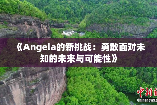 《Angela的新挑战：勇敢面对未知的未来与可能性》