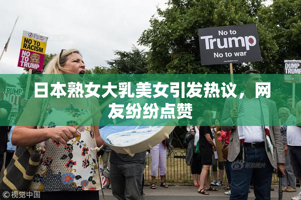 日本熟女大乳美女引发热议，网友纷纷点赞
