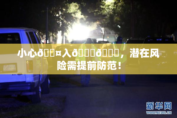 小心🐤入🍑🍑，潜在风险需提前防范！