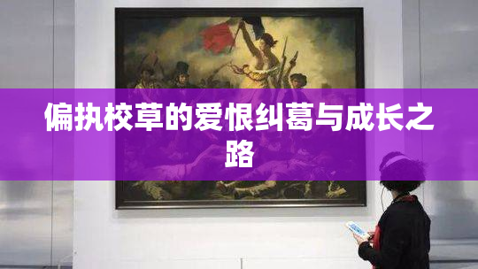 偏执校草的爱恨纠葛与成长之路
