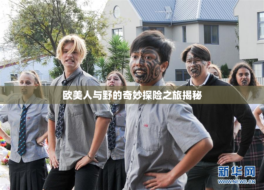 欧美人与野的奇妙探险之旅揭秘