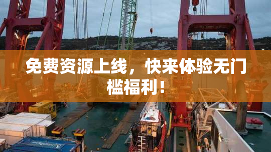 免费资源上线，快来体验无门槛福利！