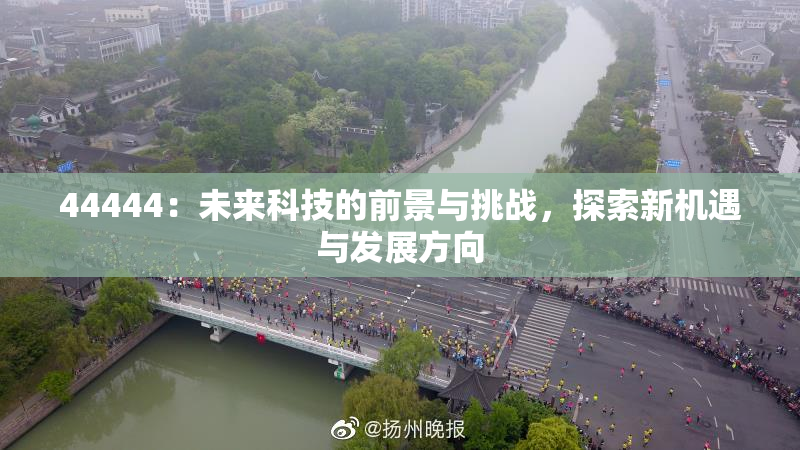 44444：未来科技的前景与挑战，探索新机遇与发展方向