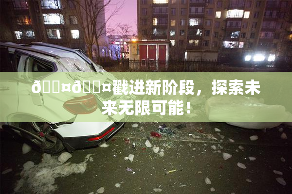 🐤🐤戳进新阶段，探索未来无限可能！