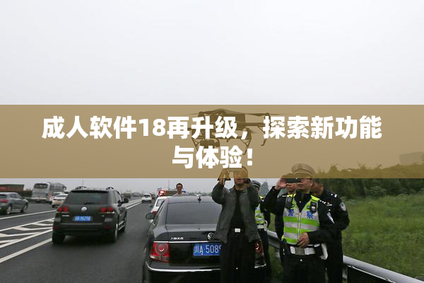 成人软件18再升级，探索新功能与体验！