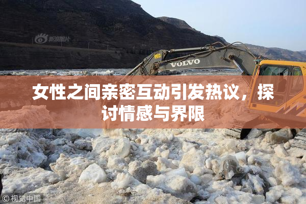 女性之间亲密互动引发热议，探讨情感与界限