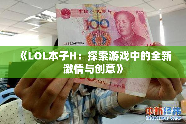 《LOL本子H：探索游戏中的全新激情与创意》