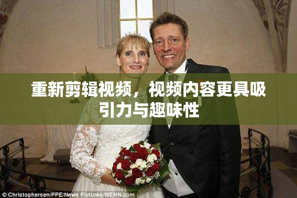重新剪辑视频，视频内容更具吸引力与趣味性