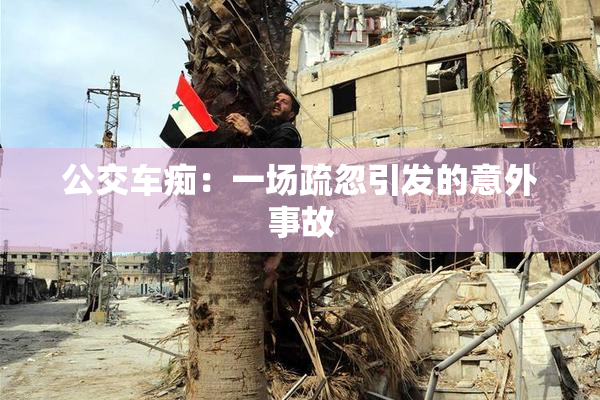 公交车痴：一场疏忽引发的意外事故